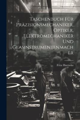 Taschenbuch Für Präzisionsmechaniker, Optiker, Elektromechaniker Und Glasinstrumentenmacher - Fritz Harrwitz - cover
