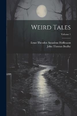 Weird Tales; Volume 1 - Ernst Theodor Amadeus Hoffmann,John Thomas Bealby - cover
