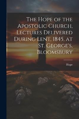 The Hope of the Apostolic Church, Lectures Delivered During Lent, 1845, at St. George's, Bloomsbury - Hope - cover