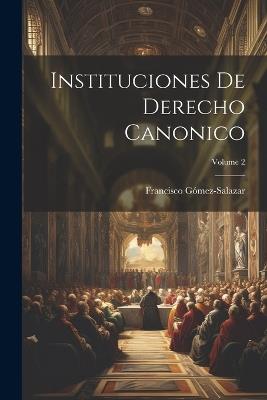 Instituciones De Derecho Canonico; Volume 2 - Francisco Gómez-Salazar - cover