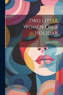 Two Little Women On a Holiday - Carolyn Wells - cover