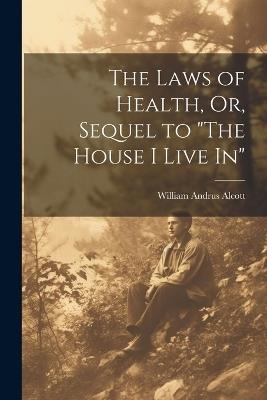 The Laws of Health, Or, Sequel to "The House I Live In" - William Andrus Alcott - cover