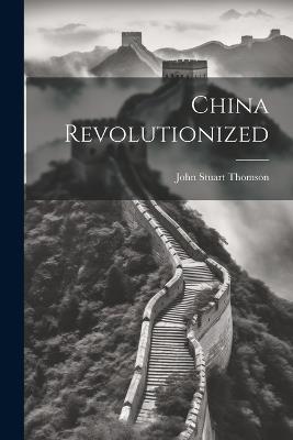 China Revolutionized - John Stuart Thomson - cover