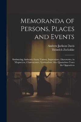 Memoranda of Persons, Places and Events: Embracing Authentic Facts, Visions, Impressions, Discoveries, in Magnetism, Clairvoyance, Spiritualism. Also Quotations From the Opposition - Andrew Jackson Davis,Heinrich Zschokke - cover