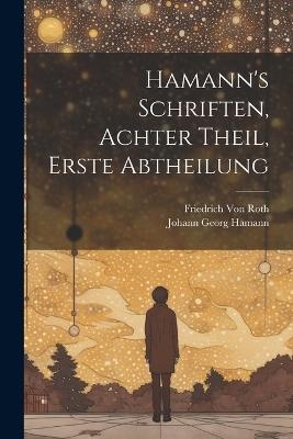 Hamann's Schriften, Achter Theil, Erste Abtheilung - Johann Georg Hamann,Friedrich Von Roth - cover