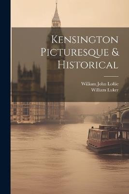 Kensington Picturesque & Historical - William John Loftie,William Luker - cover