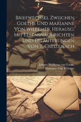 Briefwechsel Zwischen Goethe Und Marianne Von Willemer, Herausg. Mit Lebensnachrichten Und Erläuterungen Von T. Creizenach - Johann Wolfgang Von Goethe,Marianne Von Willemer - cover