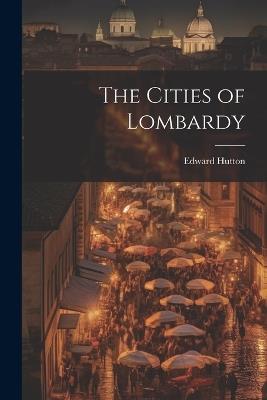 The Cities of Lombardy - Edward Hutton - cover