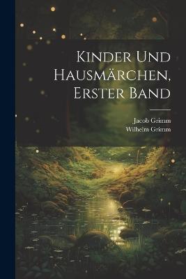 Kinder Und Hausmärchen, Erster Band - Wilhelm Grimm,Jacob Grimm - cover
