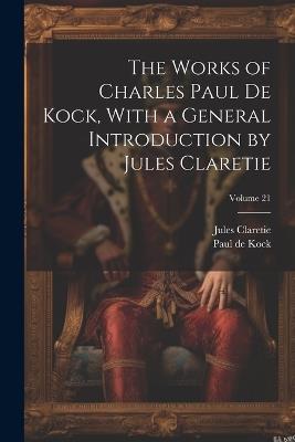 The Works of Charles Paul De Kock, With a General Introduction by Jules Claretie; Volume 21 - Jules Claretie,Paul de Kock - cover