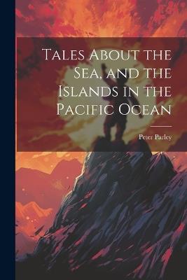 Tales About the Sea, and the Islands in the Pacific Ocean - Peter Parley - cover