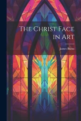 The Christ Face in Art - James Burns - cover