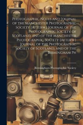 Photographic Notes and Journal of the Manchester Photographic Society [Afterw.] Journal of the Photographic Society of Scotland, and of the Manchester Photographic Society [Afterw.] Journal of the Photographic Society of Scotland, and of the Birmingham Ph - cover