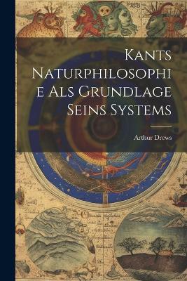 Kants Naturphilosophie Als Grundlage Seins Systems - Arthur Drews - cover