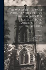 The Works of the Most Reverend Father in God, William Laud, D.D. Sometime Lord Archbishop of Canterbury; Volume 2