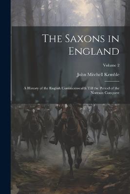 The Saxons in England: A History of the English Commonwealth Till the Period of the Norman Conquest; Volume 2 - John Mitchell Kemble - cover