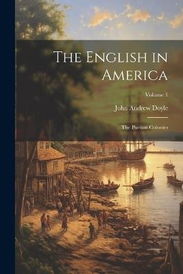 The English in America: The Puritan Colonies; Volume 1 - John Andrew Doyle - cover