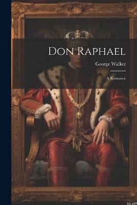 Don Raphael: A Romance - George Walker - cover