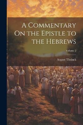 A Commentary On the Epistle to the Hebrews; Volume 2 - August Tholuck - cover