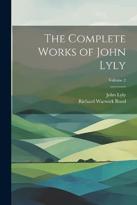 The Complete Works of John Lyly; Volume 2 - Richard Warwick Bond,John Lyly - cover