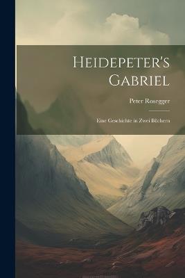 Heidepeter's Gabriel: Eine Geschichte in Zwei Büchern - Peter Rosegger - cover