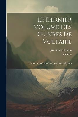 Le Dernier Volume Des OEuvres De Voltaire: Contes. Comédie.--Pensées.--Poésies.--Lettres - Jules Gabriel Janin,Voltaire - cover