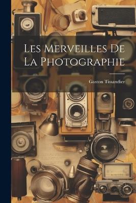 Les Merveilles De La Photographie - Gaston Tissandier - cover
