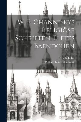 W. E. Channing's Religiöse Schriften, Elftes Baendchen - William Ellery Channing,F A Schulze - cover