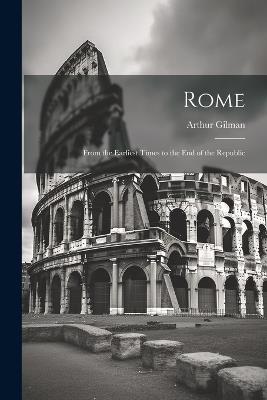 Rome: From the Earliest Times to the End of the Republic - Arthur Gilman - cover