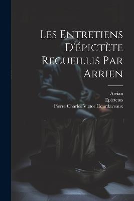 Les Entretiens D'épictète Recueillis Par Arrien - Epictetus,Arrian,Pierre Charles Victor Courdaveaux - cover