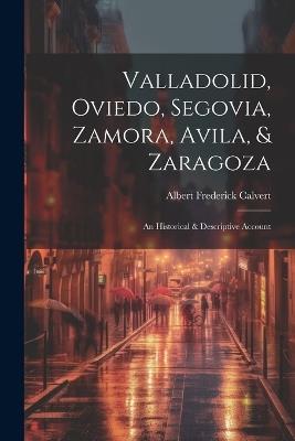 Valladolid, Oviedo, Segovia, Zamora, Avila, & Zaragoza: An Historical & Descriptive Account - Albert Frederick Calvert - cover