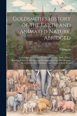 Goldsmith's History of the Earth and Animated Nature, Abridged: Containing the Natural History of Animals, Birds, Fishes, Reptiles, & Insects. On the Plan Recommended by Miss Hannah More. for the Use of Schools, and Youth of Both Sexes - Pilkington - cover