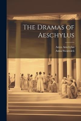 The Dramas of Aeschylus - Anna Swanwick,Anna Aeschylus - cover