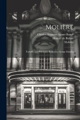 Molière: Tartuffe. Les Précieuses Ridicules. George Dandin - Charles Augustin Sainte-Beuve,Molière,Honoré de Balzac - cover