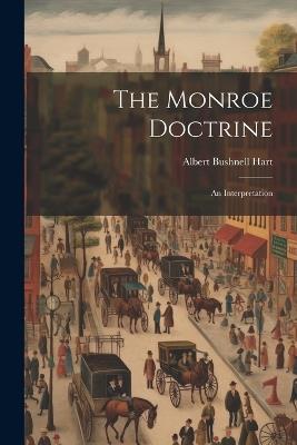 The Monroe Doctrine: An Interpretation - Albert Bushnell Hart - cover