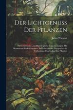 Der Lichtgenuss Der Pflanzen: Photometrische Und Physiologische Untersuchungen Mit Besonderer Rücksichtnahme Auf Lebensweise, Geographische Verbreitung Ung Kultur Der Pflanzen