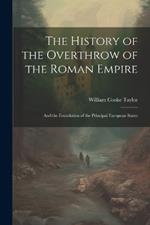 The History of the Overthrow of the Roman Empire: And the Foundation of the Principal European States