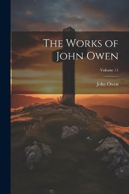 The Works of John Owen; Volume 11 - John Owen - cover