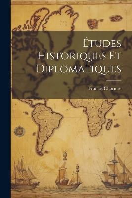 Études Historiques Et Diplomatiques - Francis Charmes - cover