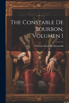 The Constable De Bourbon, Volumen I - William Harrison Ainsworth - cover