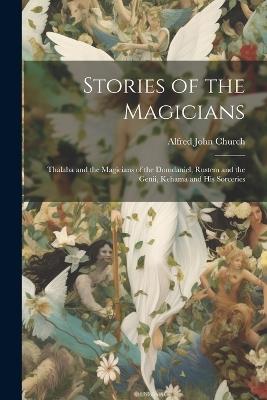 Stories of the Magicians: Thalaba and the Magicians of the Domdaniel, Rustem and the Genii, Kehama and His Sorceries - Alfred John Church - cover