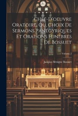 Chef-D'oeuvre Oratoire, Ou, Choix De Sermons Panégyriques Et Oraisons Funebres De Bossuet; Volume 2 - Jacques Bénigne Bossuet - cover