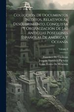 Colección De Documentos Inéditos, Relativos Al Descubrimiento, Conquista Y Organización De Las Antiguas Posesiones Españolas De América Y Oceanía; Volume 8