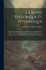 La Suisse Historique Et Pittoresque: Comprenant L'histoire, La Géographie Et La Statistique De Ce Pays, Avec Un Précis Des Antiquités, Du Droit Public, De La Littérature, Des Arts Et De L'industrie Des Vingt-Deux Cantons ...