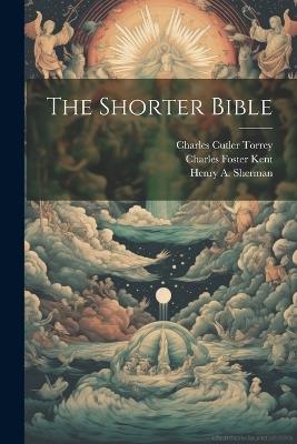 The Shorter Bible - Charles Foster Kent,Charles Cutler Torrey,Henry A Sherman - cover