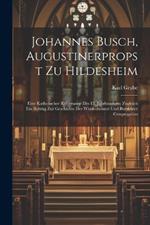 Johannes Busch, Augustinerpropst Zu Hildesheim: Eine Katholischer Reformator Des 15. Jahrhunderts; Zugleich Ein Beitrag Zur Geschichte Der Windesheimer Und Bursfelder Congregation