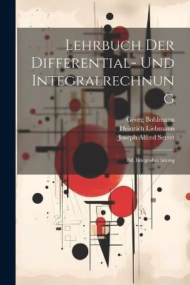 Lehrbuch Der Differential- Und Integralrechnung: Bd. Integralrechnung - Heinrich Liebmann,Joseph Alfred Serret,Georg Bohlmann - cover