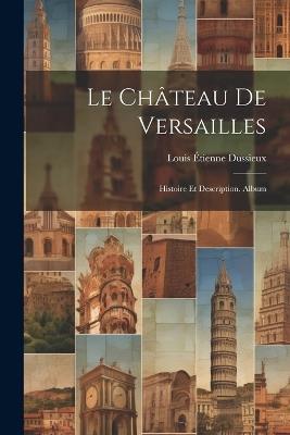 Le Château De Versailles: Histoire Et Description. Album - Louis Étienne Dussieux - cover