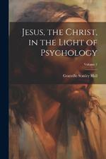 Jesus, the Christ, in the Light of Psychology; Volume 1