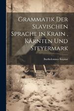 Grammatik Der Slavischen Sprache in Krain, Kärnten Und Steyermark